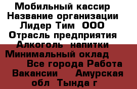 Мобильный кассир › Название организации ­ Лидер Тим, ООО › Отрасль предприятия ­ Алкоголь, напитки › Минимальный оклад ­ 38 000 - Все города Работа » Вакансии   . Амурская обл.,Тында г.